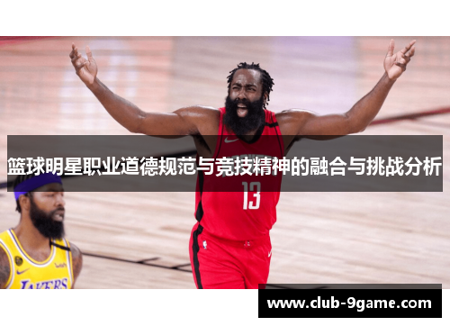 篮球明星职业道德规范与竞技精神的融合与挑战分析