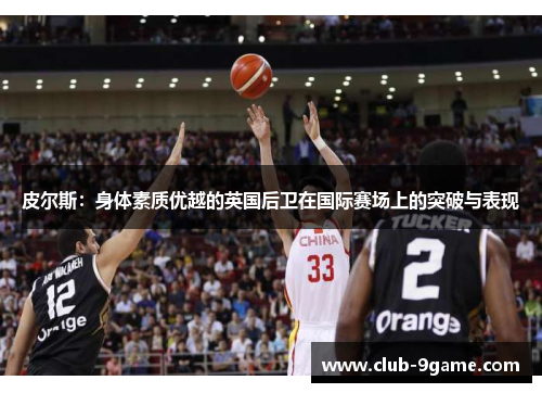 皮尔斯：身体素质优越的英国后卫在国际赛场上的突破与表现