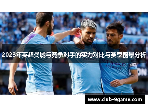 2023年英超曼城与竞争对手的实力对比与赛季前景分析
