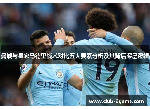 曼城与皇家马德里战术对比五大要素分析及其背后深层逻辑