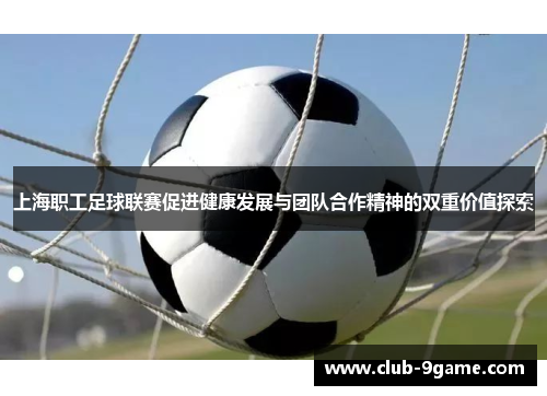 上海职工足球联赛促进健康发展与团队合作精神的双重价值探索