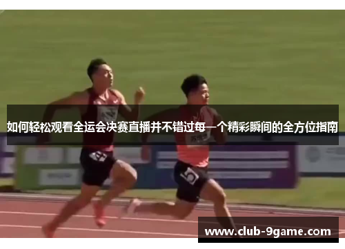 如何轻松观看全运会决赛直播并不错过每一个精彩瞬间的全方位指南