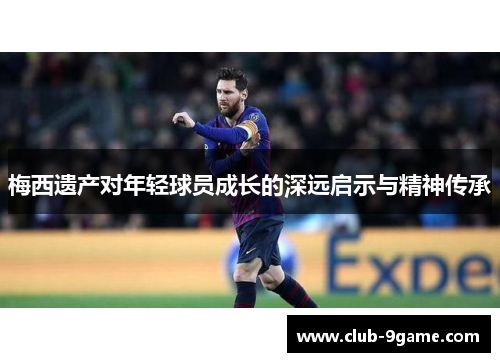梅西遗产对年轻球员成长的深远启示与精神传承