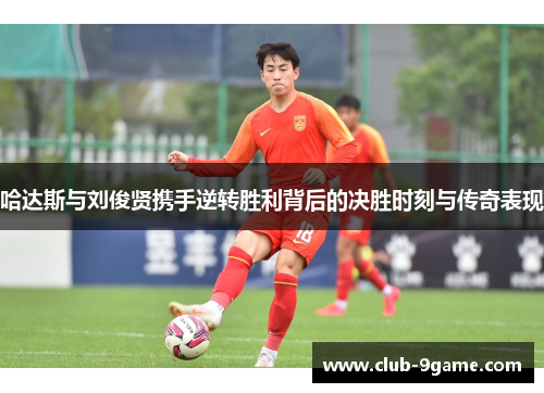 哈达斯与刘俊贤携手逆转胜利背后的决胜时刻与传奇表现