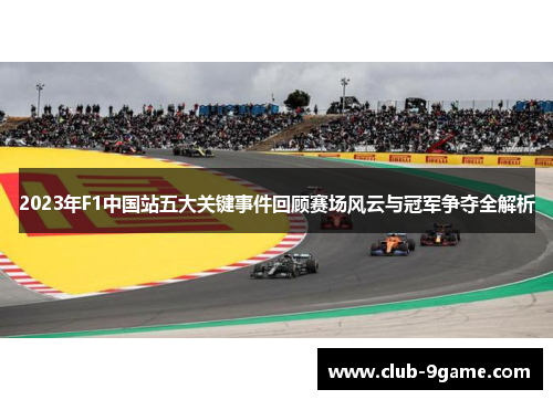 2023年F1中国站五大关键事件回顾赛场风云与冠军争夺全解析
