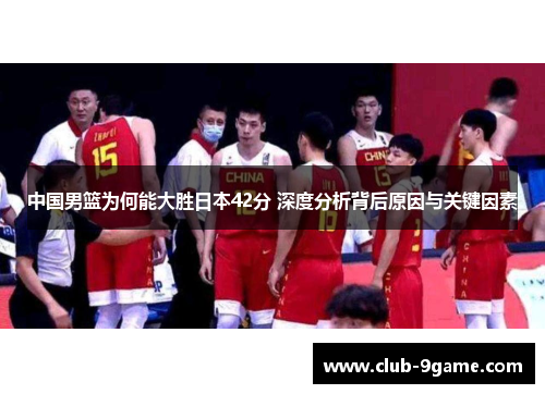 中国男篮为何能大胜日本42分 深度分析背后原因与关键因素