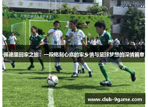 佩德里回家之旅：一段铭刻心底的家乡情与足球梦想的深情篇章