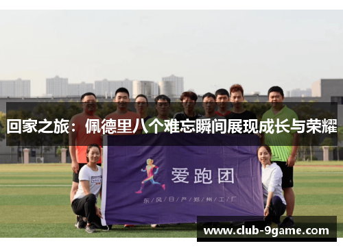 回家之旅：佩德里八个难忘瞬间展现成长与荣耀