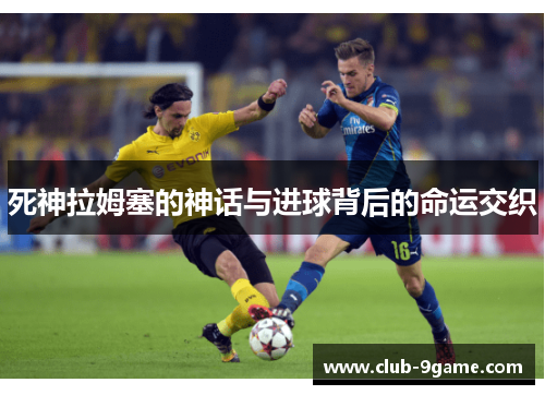 死神拉姆塞的神话与进球背后的命运交织
