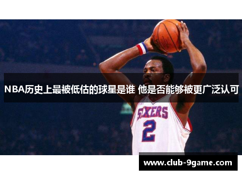 NBA历史上最被低估的球星是谁 他是否能够被更广泛认可