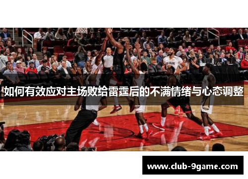 如何有效应对主场败给雷霆后的不满情绪与心态调整