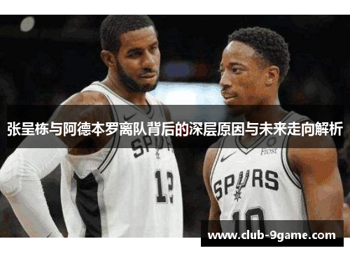 张呈栋与阿德本罗离队背后的深层原因与未来走向解析