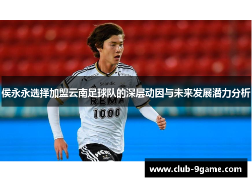 侯永永选择加盟云南足球队的深层动因与未来发展潜力分析