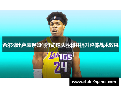 希尔德出色表现如何推动球队胜利并提升整体战术效果