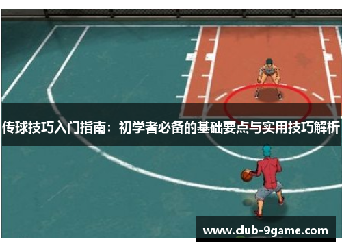 传球技巧入门指南：初学者必备的基础要点与实用技巧解析