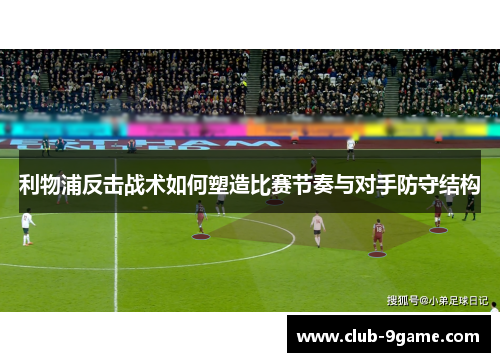 利物浦反击战术如何塑造比赛节奏与对手防守结构