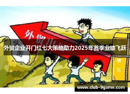 外贸企业开门红七大策略助力2025年首季业绩飞跃