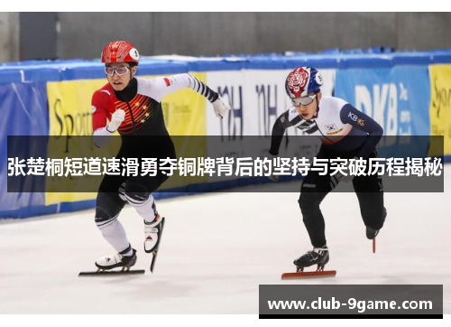 张楚桐短道速滑勇夺铜牌背后的坚持与突破历程揭秘