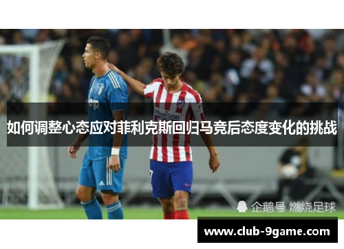 如何调整心态应对菲利克斯回归马竞后态度变化的挑战