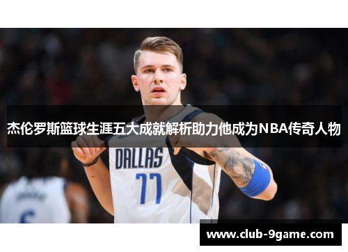杰伦罗斯篮球生涯五大成就解析助力他成为NBA传奇人物