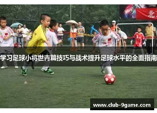 学习足球小将世青篇技巧与战术提升足球水平的全面指南