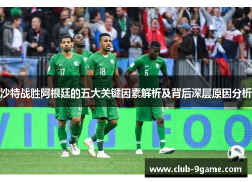 沙特战胜阿根廷的五大关键因素解析及背后深层原因分析