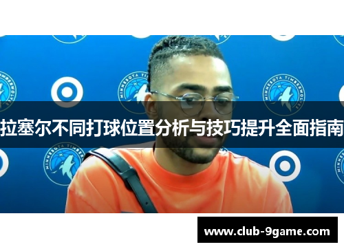 拉塞尔不同打球位置分析与技巧提升全面指南