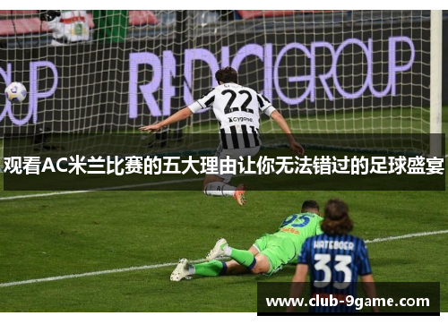 观看AC米兰比赛的五大理由让你无法错过的足球盛宴
