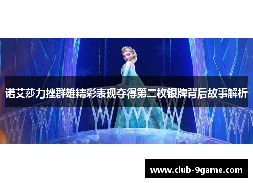 诺艾莎力挫群雄精彩表现夺得第二枚银牌背后故事解析