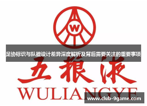 足协标识与队徽设计差异深度解析及背后需要关注的重要事项