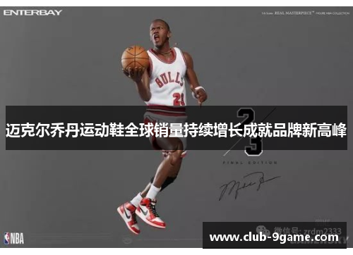 迈克尔乔丹运动鞋全球销量持续增长成就品牌新高峰 迈克尔乔丹运动鞋全球销量持续增长成就品牌新高峰