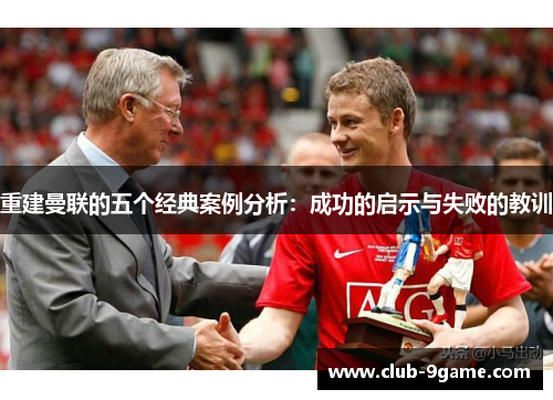 重建曼联的五个经典案例分析:成功的启示与失败的教训 重建曼联的五个经典案例分析:成功的启示与失败的教训