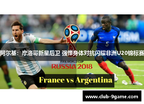 阿尔基:摩洛哥新星后卫 强悍身体对抗闪耀非洲U20锦标赛 阿尔基:摩洛哥新星后卫 强悍身体对抗闪耀非洲U20锦标赛