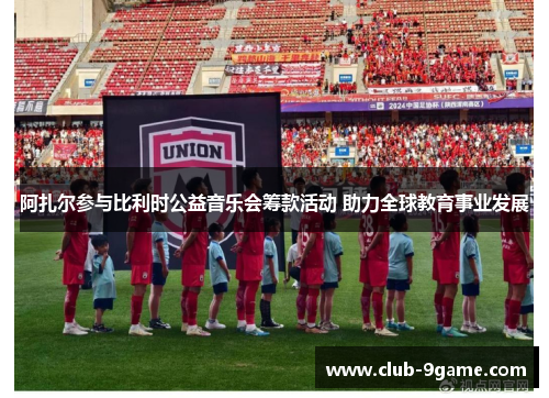 阿扎尔参与比利时公益音乐会筹款活动 助力全球教育事业发展 阿扎尔参与比利时公益音乐会筹款活动 助力全球教育事业发展