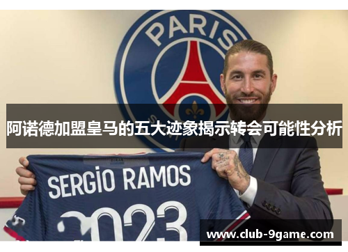 阿诺德加盟皇马的五大迹象揭示转会可能性分析