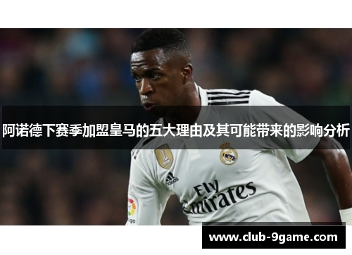 阿诺德下赛季加盟皇马的五大理由及其可能带来的影响分析