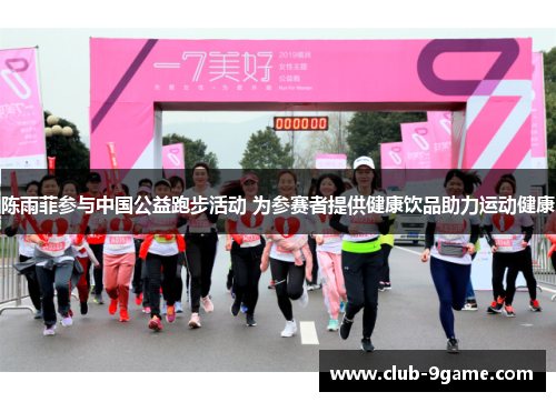 陈雨菲参与中国公益跑步活动 为参赛者提供健康饮品助力运动健康