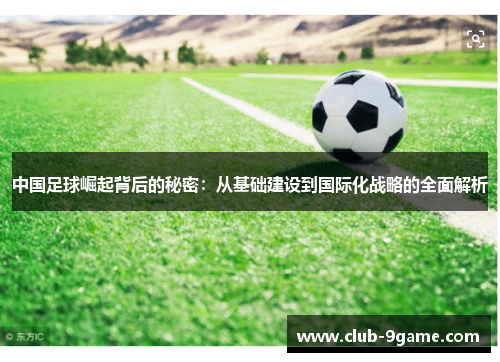 中国足球崛起背后的秘密：从基础建设到国际化战略的全面解析