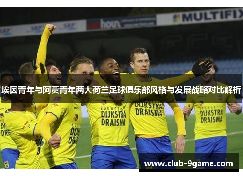 埃因青年与阿贾青年两大荷兰足球俱乐部风格与发展战略对比解析 埃因青年与阿贾青年两大荷兰足球俱乐部风格与发展战略对比解析