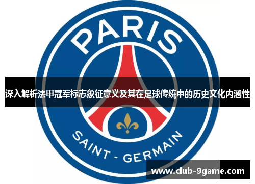 深入解析法甲冠军标志象征意义及其在足球传统中的历史文化内涵性