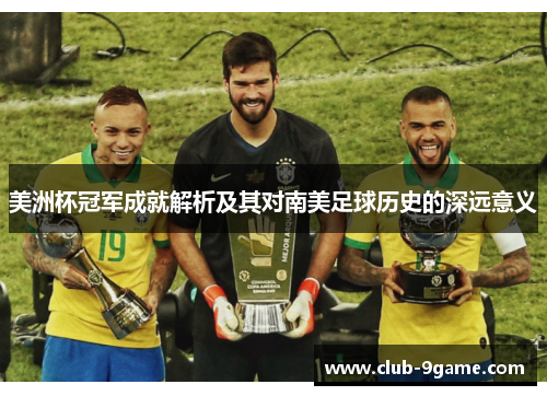 美洲杯冠军成就解析及其对南美足球历史的深远意义 美洲杯冠军成就解析及其对南美足球历史的深远意义