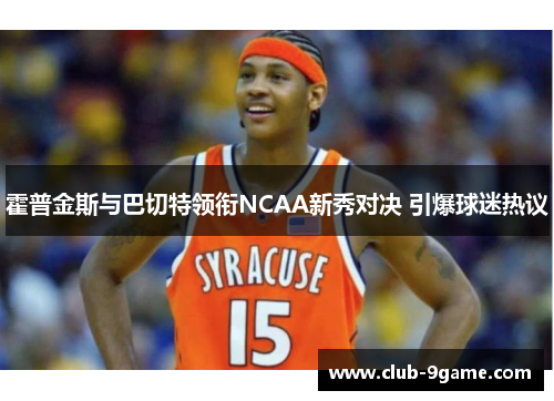 霍普金斯与巴切特领衔NCAA新秀对决 引爆球迷热议