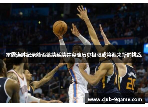 雷霆连胜纪录能否继续延续并突破历史极限或将迎来新的挑战
