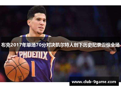 布克2017年单场70分对决凯尔特人创下历史纪录震惊全场