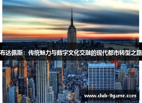 布达佩斯：传统魅力与数字文化交融的现代都市转型之路