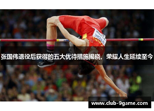 张国伟退役后获得的五大优待措施揭晓，荣耀人生延续至今