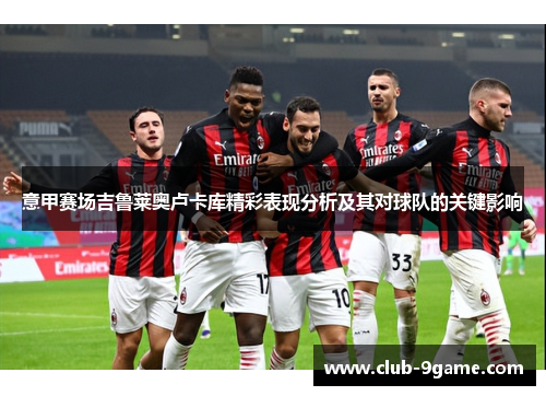 意甲赛场吉鲁莱奥卢卡库精彩表现分析及其对球队的关键影响 意甲赛场吉鲁莱奥卢卡库精彩表现分析及其对球队的关键影响