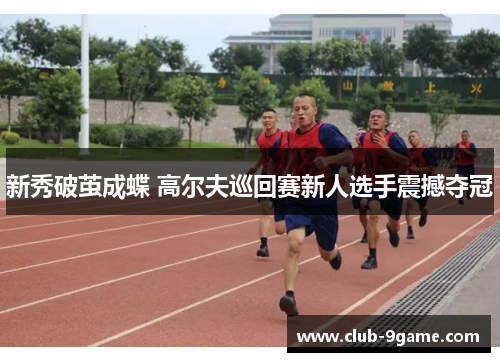 新秀破茧成蝶 高尔夫巡回赛新人选手震撼夺冠