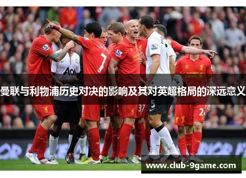 曼联与利物浦历史对决的影响及其对英超格局的深远意义 曼联与利物浦历史对决的影响及其对英超格局的深远意义