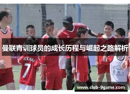 曼联青训球员的成长历程与崛起之路解析 曼联青训球员的成长历程与崛起之路解析